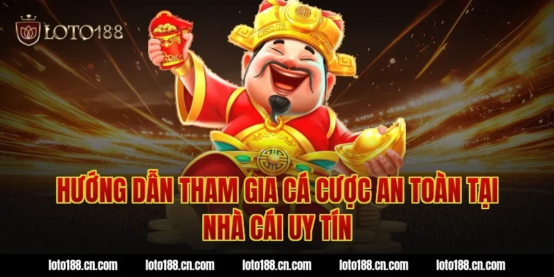 Hướng dẫn tham gia cá cược an toàn tại nhà cái uy tín