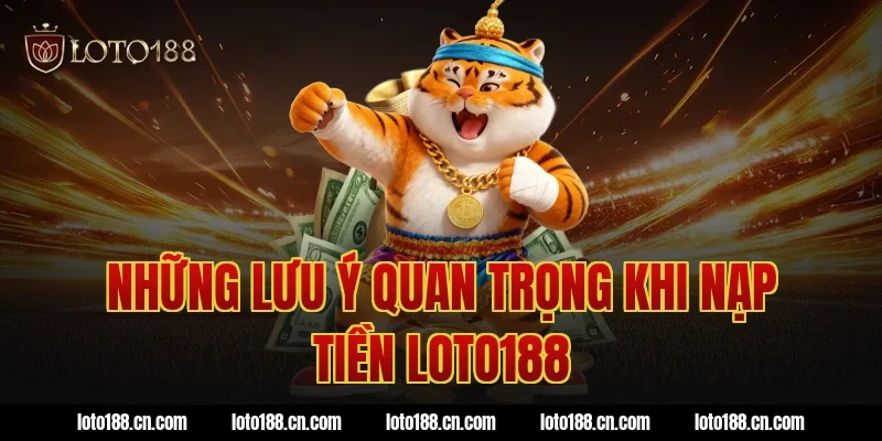 Những lưu ý quan trọng khi nạp tiền Loto188