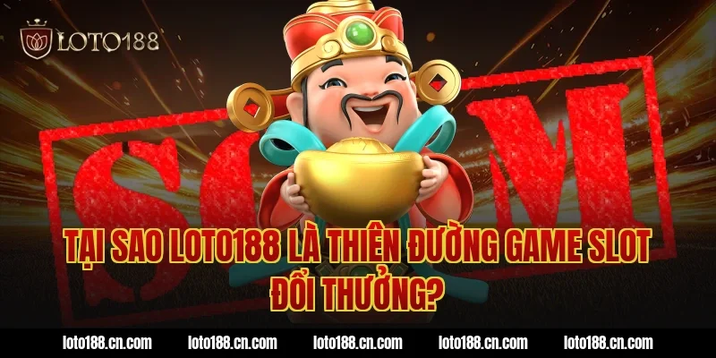 Tại sao Loto188 là thiên đường game slot đổi thưởng?