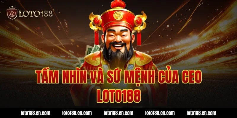Tầm Nhìn Và Sứ Mệnh Của CEO Loto188